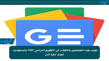 موعد عودة المعلمين والطلاب في التقويم الدراسي 1447 بالسعودية.. تعرف عليه الآن
